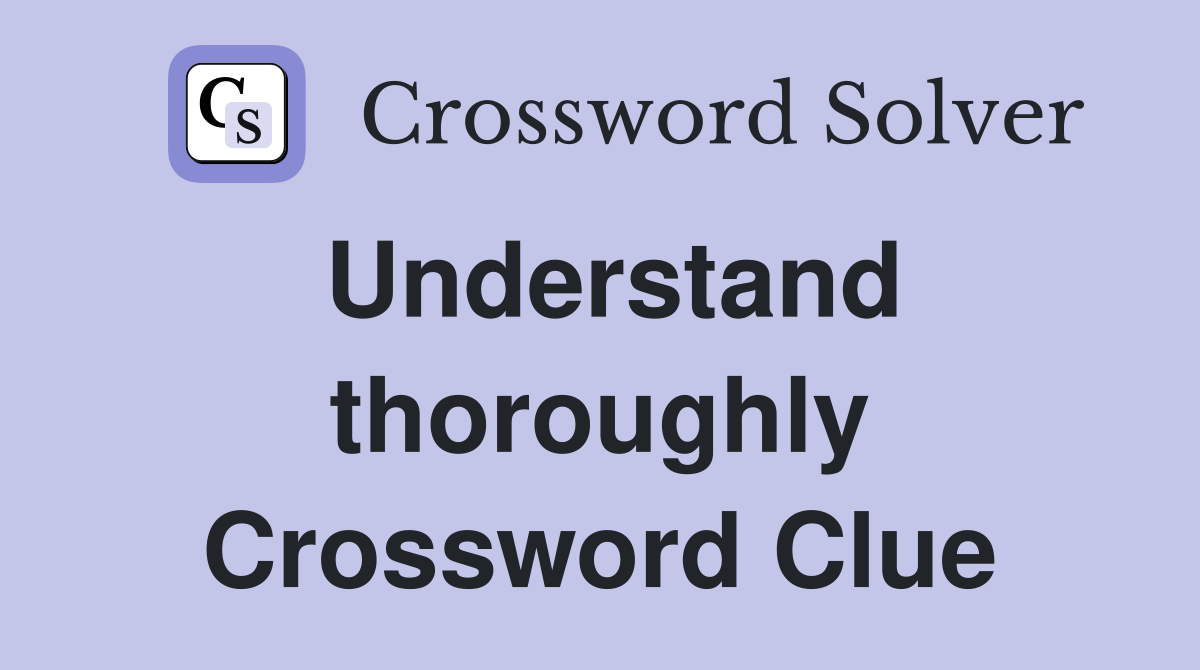Understand thoroughly Crossword Clue Answers Crossword Solver